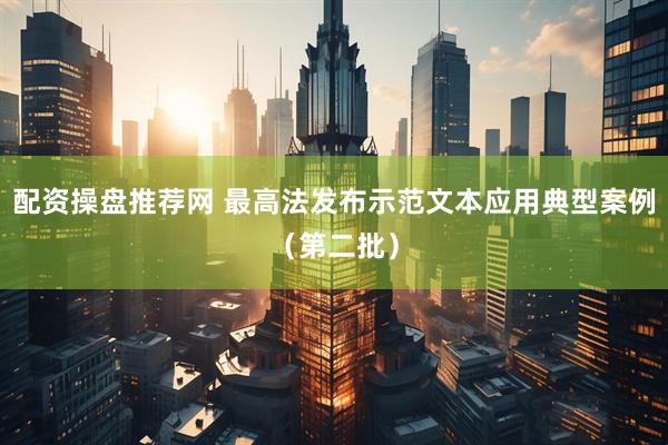 配资操盘推荐网 最高法发布示范文本应用典型案例（第二批）