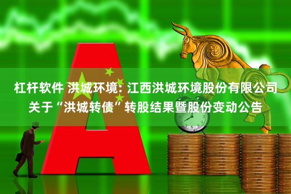杠杆软件 洪城环境: 江西洪城环境股份有限公司关于“洪城转债”转股结果暨股份变动公告