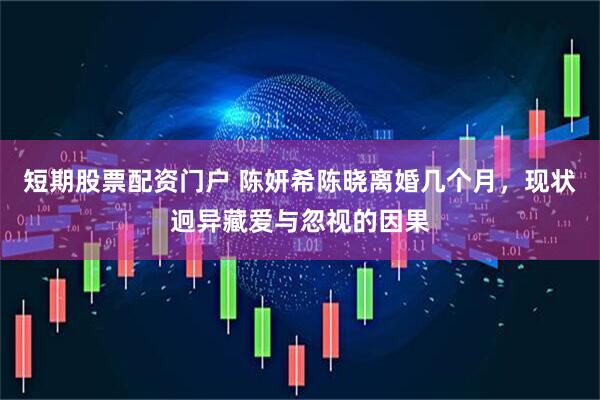 短期股票配资门户 陈妍希陈晓离婚几个月，现状迥异藏爱与忽视的因果