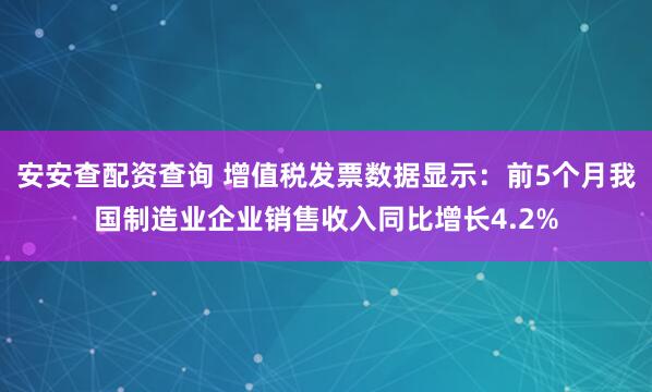 安安查配资查询 增值税发票数据显示：前5个月我国制造业企业销售收入同比增长4.2%