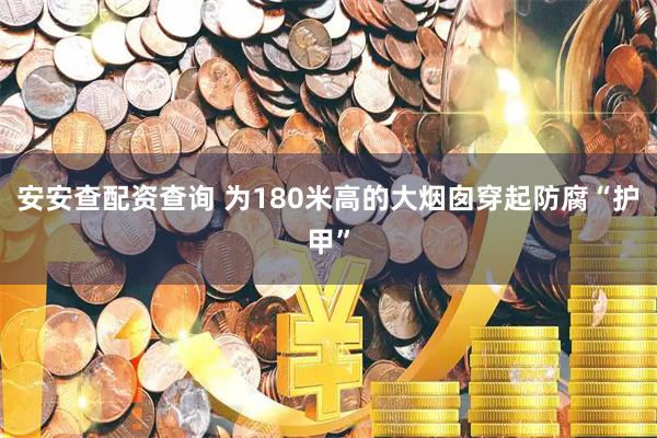 安安查配资查询 为180米高的大烟囱穿起防腐“护甲”