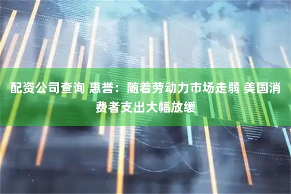 配资公司查询 惠誉：随着劳动力市场走弱 美国消费者支出大幅放缓
