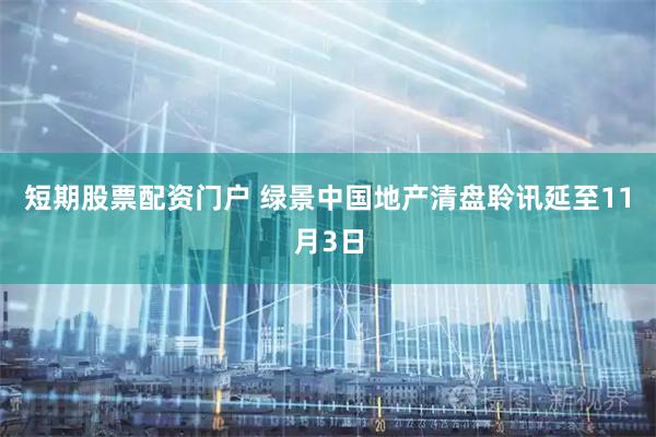 短期股票配资门户 绿景中国地产清盘聆讯延至11月3日