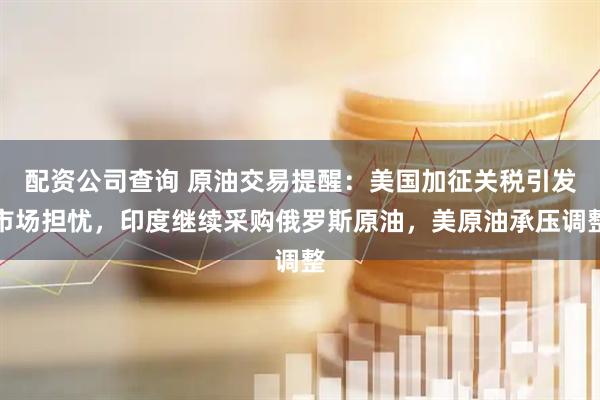 配资公司查询 原油交易提醒：美国加征关税引发市场担忧，印度继续采购俄罗斯原油，美原油承压调整