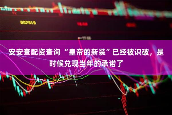 安安查配资查询 “皇帝的新装”已经被识破，是时候兑现当年的承诺了