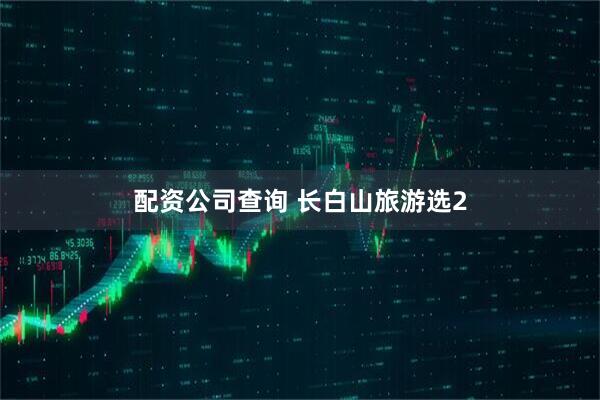 配资公司查询 长白山旅游选2