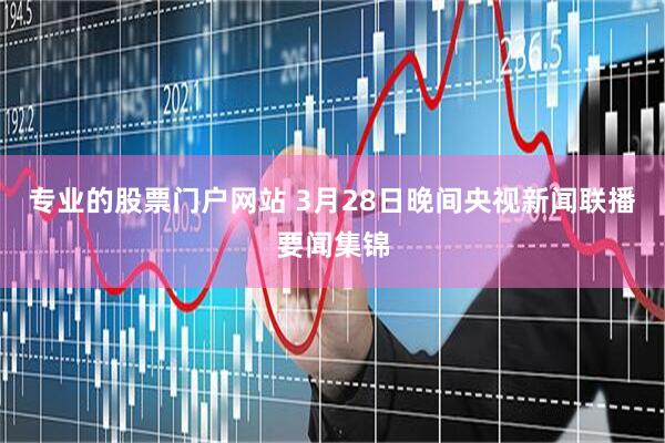 专业的股票门户网站 3月28日晚间央视新闻联播要闻集锦